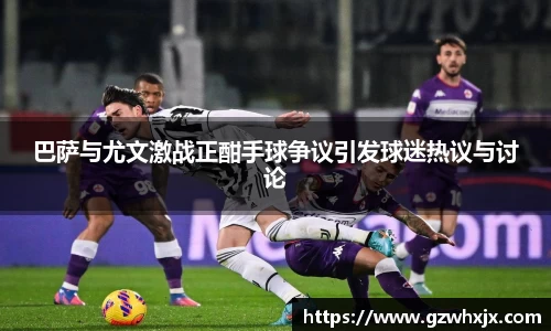 巴萨与尤文激战正酣手球争议引发球迷热议与讨论