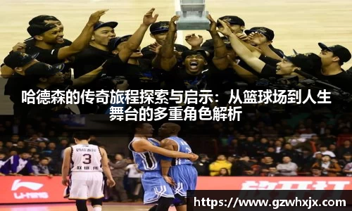 哈德森的传奇旅程探索与启示：从篮球场到人生舞台的多重角色解析