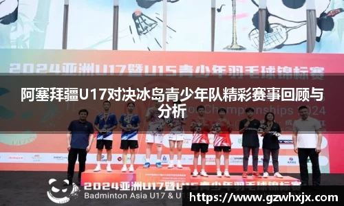 阿塞拜疆U17对决冰岛青少年队精彩赛事回顾与分析