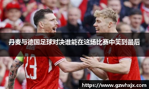 丹麦与德国足球对决谁能在这场比赛中笑到最后