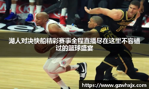 湖人对决快船精彩赛事全程直播尽在这里不容错过的篮球盛宴