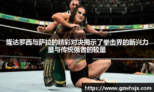 隆达罗西与萨拉的精彩对决揭示了拳击界的新兴力量与传统强者的较量