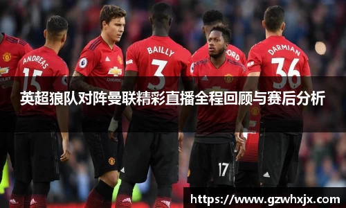英超狼队对阵曼联精彩直播全程回顾与赛后分析