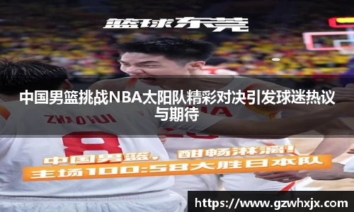 中国男篮挑战NBA太阳队精彩对决引发球迷热议与期待