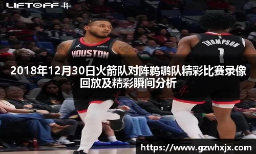 2018年12月30日火箭队对阵鹈鹕队精彩比赛录像回放及精彩瞬间分析