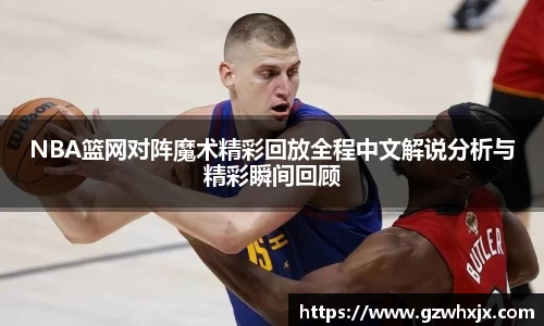 NBA篮网对阵魔术精彩回放全程中文解说分析与精彩瞬间回顾