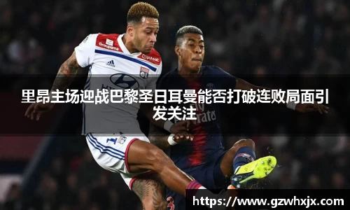 里昂主场迎战巴黎圣日耳曼能否打破连败局面引发关注