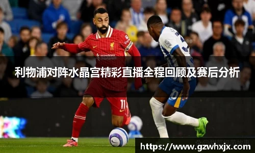 利物浦对阵水晶宫精彩直播全程回顾及赛后分析