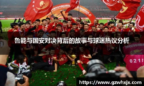 鲁能与国安对决背后的故事与球迷热议分析