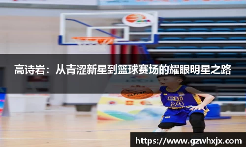 高诗岩：从青涩新星到篮球赛场的耀眼明星之路