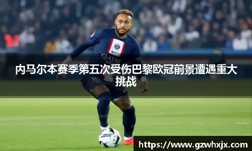 内马尔本赛季第五次受伤巴黎欧冠前景遭遇重大挑战