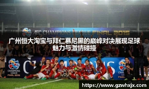 广州恒大淘宝与拜仁慕尼黑的巅峰对决展现足球魅力与激情碰撞