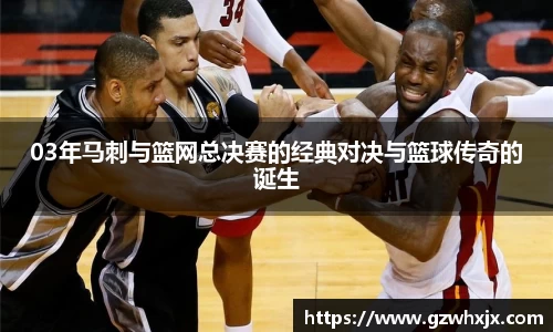 03年马刺与篮网总决赛的经典对决与篮球传奇的诞生