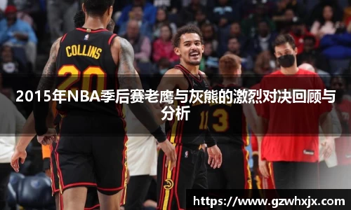 2015年NBA季后赛老鹰与灰熊的激烈对决回顾与分析