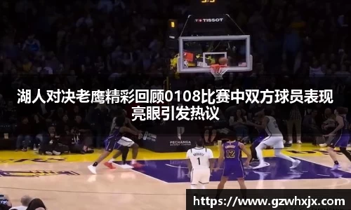 湖人对决老鹰精彩回顾0108比赛中双方球员表现亮眼引发热议