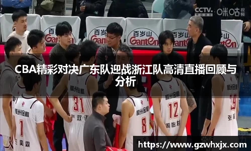 CBA精彩对决广东队迎战浙江队高清直播回顾与分析