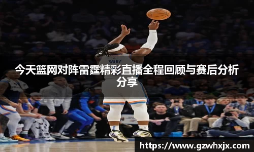 今天篮网对阵雷霆精彩直播全程回顾与赛后分析分享