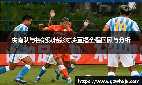 庆南队与鲁能队精彩对决直播全程回顾与分析