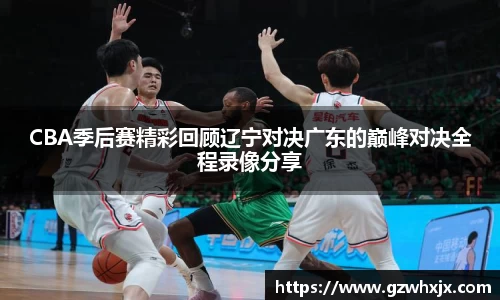 CBA季后赛精彩回顾辽宁对决广东的巅峰对决全程录像分享